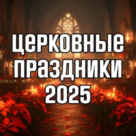 Церковные праздники в 2025 году по новому и старому стилю